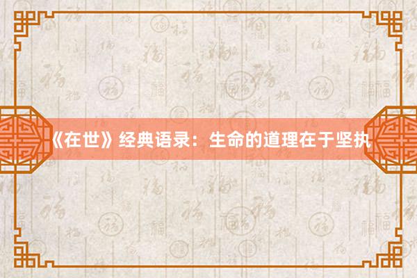 《在世》经典语录：生命的道理在于坚执