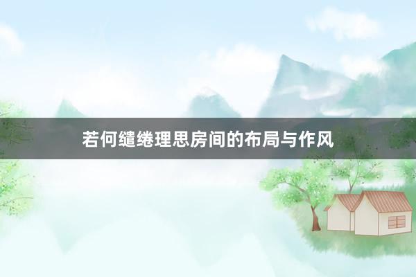 若何缱绻理思房间的布局与作风