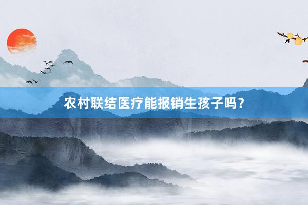 农村联结医疗能报销生孩子吗？
