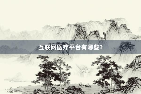 互联网医疗平台有哪些？