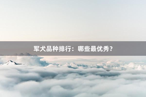 军犬品种排行：哪些最优秀？