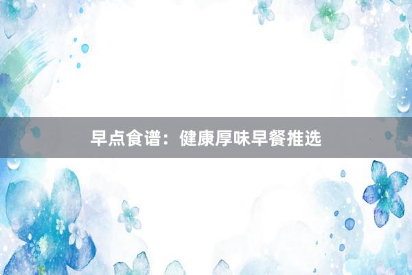 早点食谱：健康厚味早餐推选
